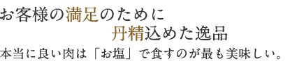 お客様の満足のために丹精込めた逸品　本当に良い肉は「お塩」で食すのが最も美味しい。